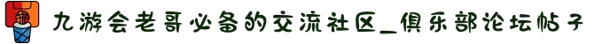 九游会老哥必备的交流社区_俱乐部论坛帖子